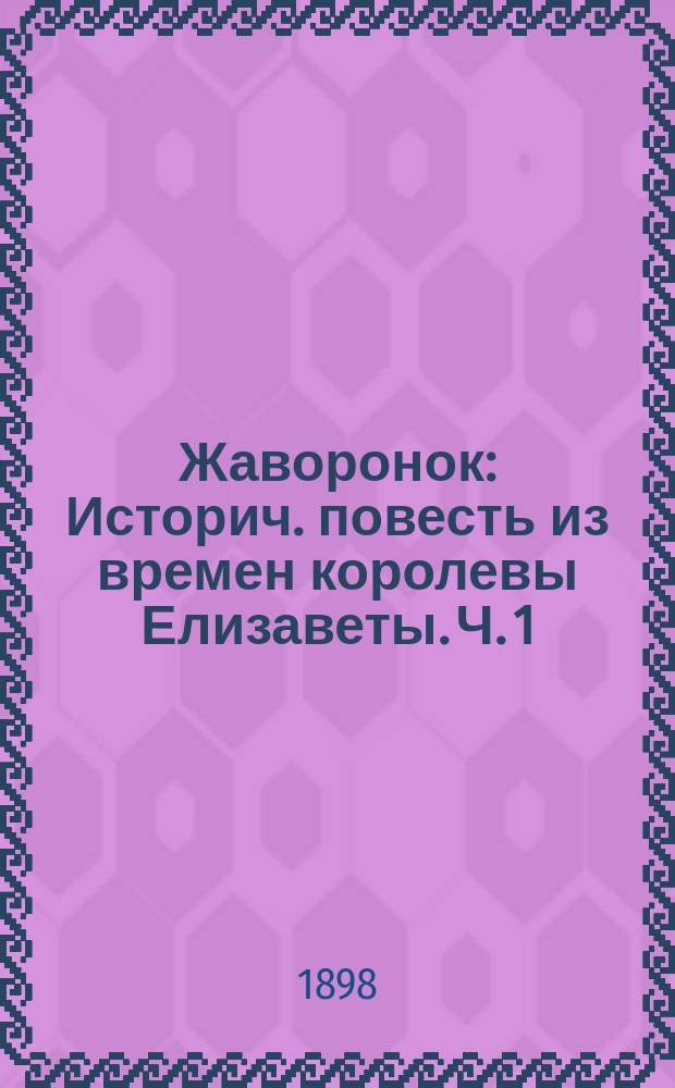 Жаворонок : Историч. повесть из времен королевы Елизаветы. [Ч. 1]