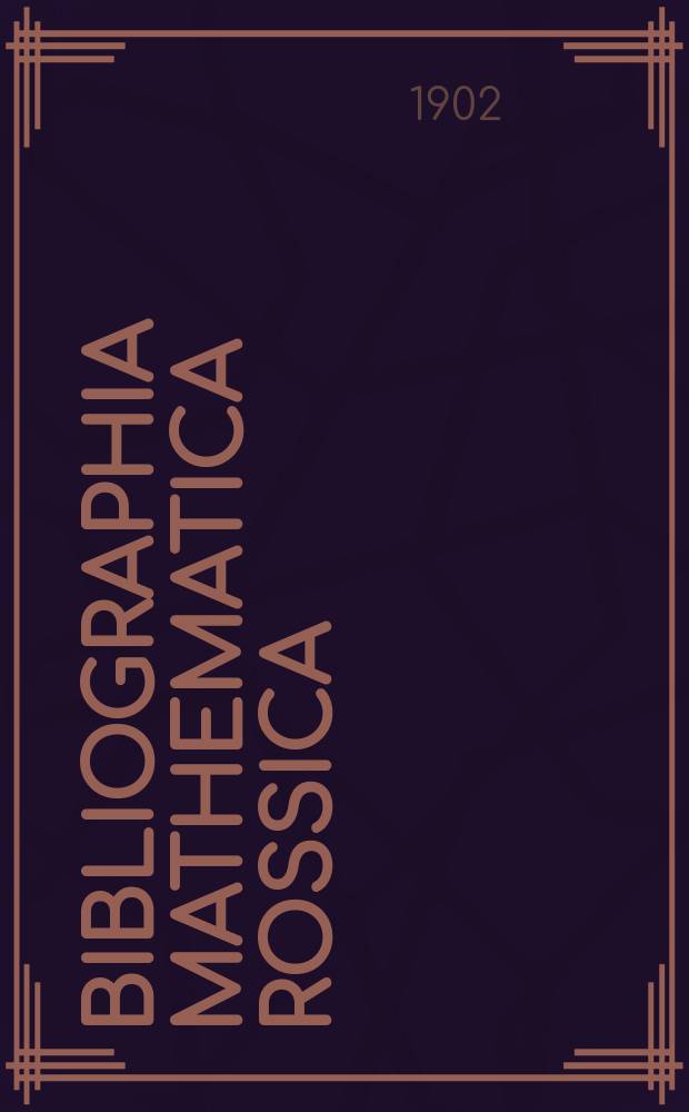 Bibliographia mathematica Rossica : Список книг и статей по чистой математике, напечатанных в России. Вып. 5 ... в течение 1900 г.