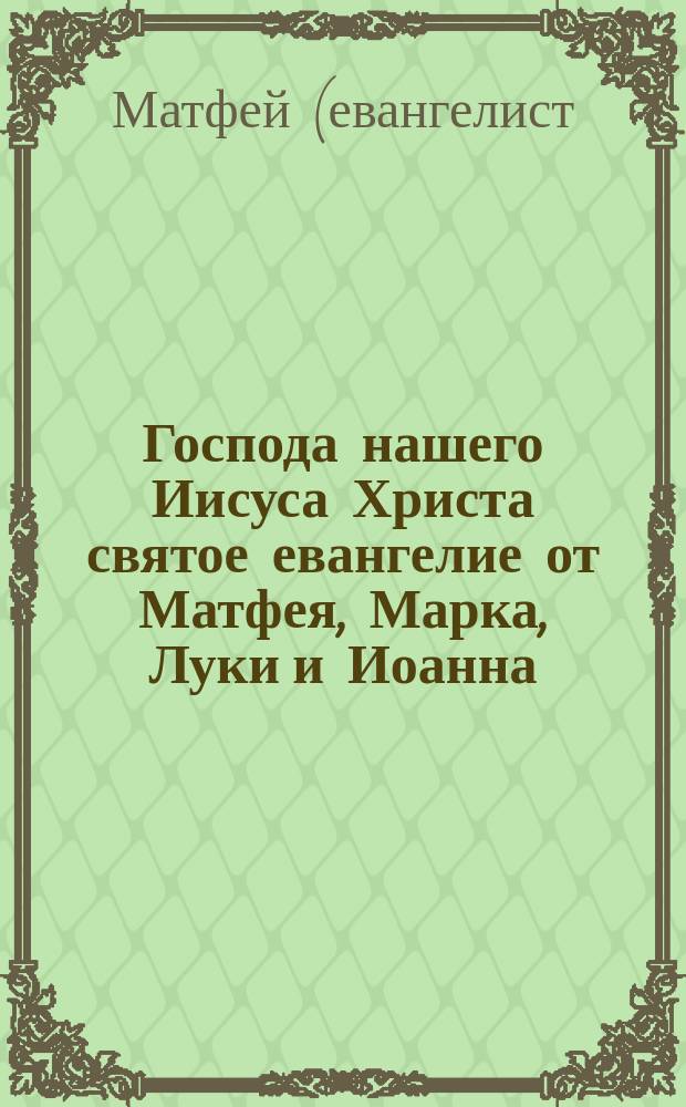 Господа нашего Иисуса Христа святое евангелие от Матфея, Марка, Луки и Иоанна