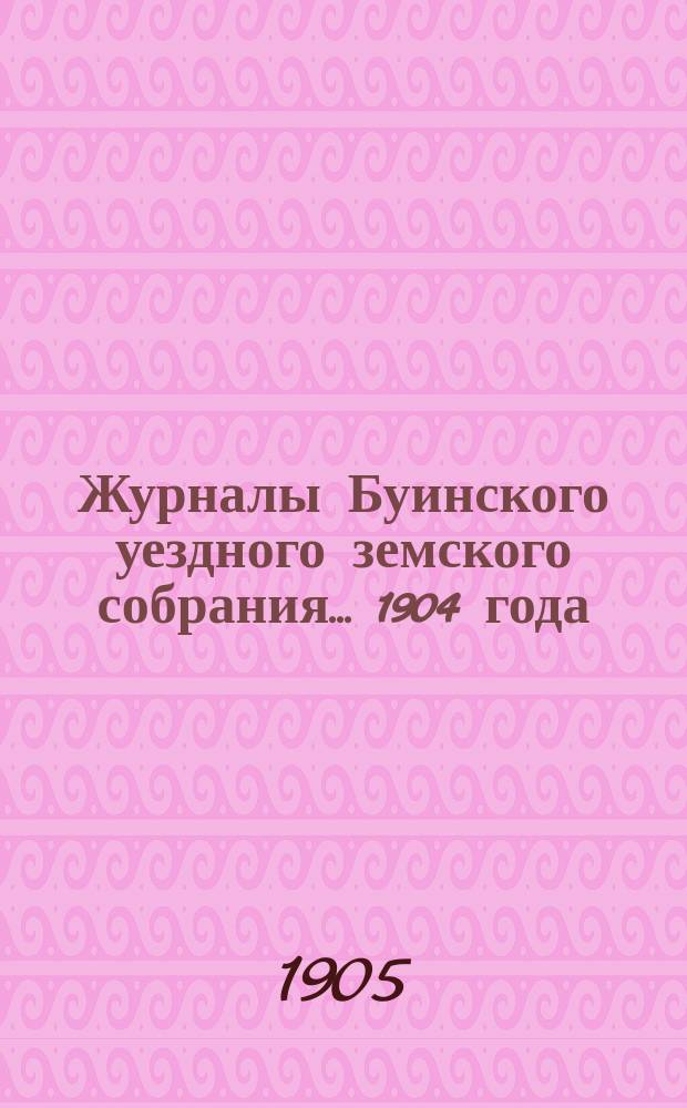 Журналы Буинского уездного земского собрания... 1904 года