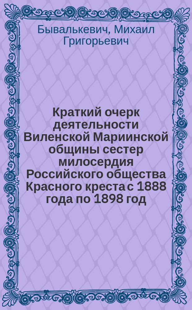 Краткий очерк деятельности Виленской Мариинской общины сестер милосердия Российского общества Красного креста с 1888 года по 1898 год