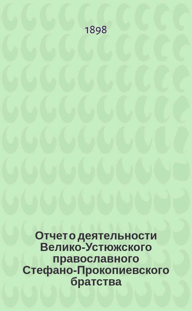 Отчет о деятельности Велико-Устюжского православного Стефано-Прокопиевского братства... ... за 1896-1897 г.