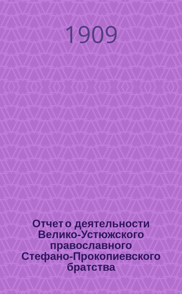Отчет о деятельности Велико-Устюжского православного Стефано-Прокопиевского братства... ... за 1908-1909 г.
