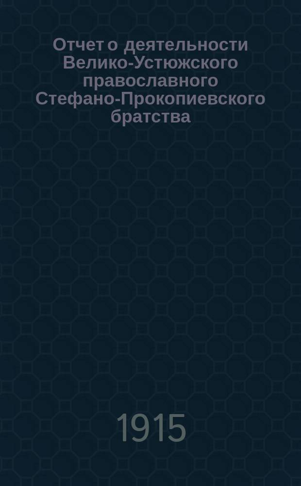 Отчет о деятельности Велико-Устюжского православного Стефано-Прокопиевского братства... ... за 1913-1914 г.