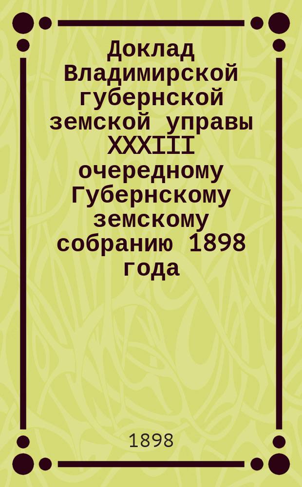 Доклад Владимирской губернской земской управы XXXIII очередному Губернскому земскому собранию 1898 года : С представлением проектов и смет на улучшение трактов за счет дорожного капитала и об ассигновании из сумм этого капитала... ... Судогодскому уезду