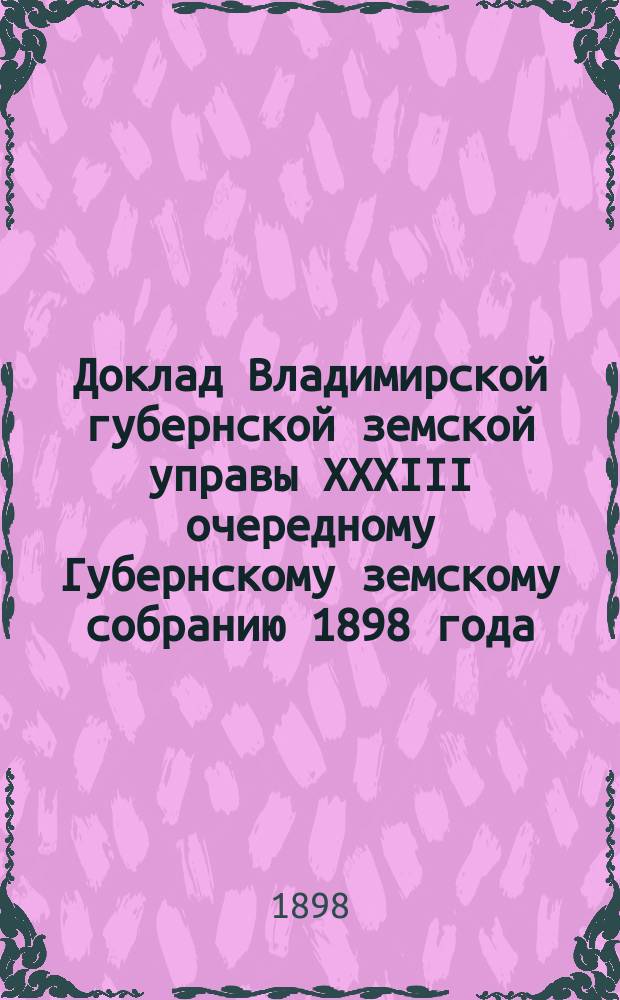 Доклад Владимирской губернской земской управы XXXIII очередному Губернскому земскому собранию 1898 года : С представлением проектов и смет на улучшение трактов за счет дорожного капитала и об ассигновании из сумм этого капитала... ... По Юрьевскому уезду