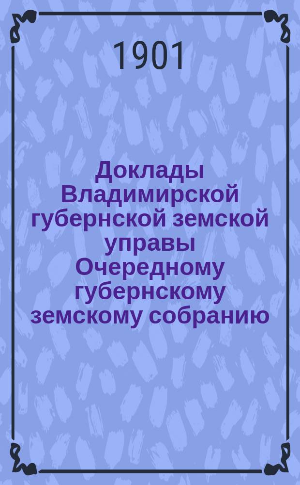 Доклады Владимирской губернской земской управы Очередному губернскому земскому собранию.. : По ветеринарной части. ... 1901 года