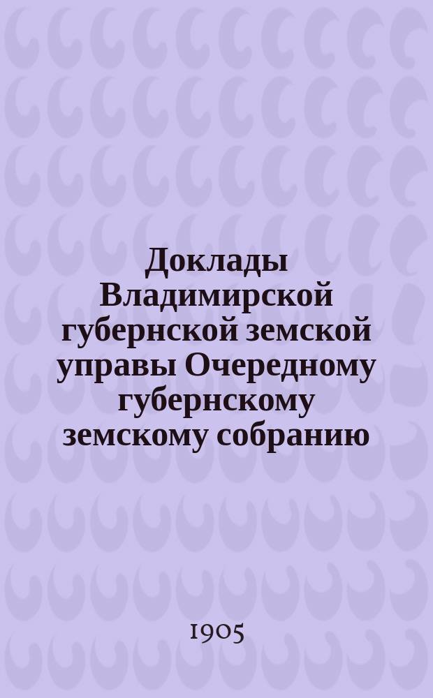 Доклады Владимирской губернской земской управы Очередному губернскому земскому собранию.. : По ветеринарной части. ... 1905 года