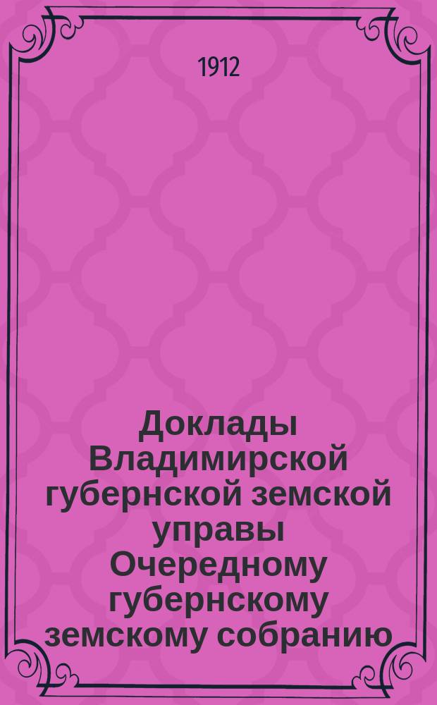 Доклады Владимирской губернской земской управы Очередному губернскому земскому собранию.. : По ветеринарной части. ... 1912 года