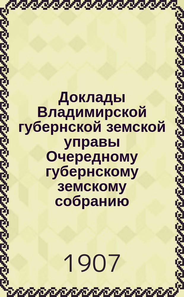 Доклады Владимирской губернской земской управы Очередному губернскому земскому собранию.. : По II отделению. ... 1907 года
