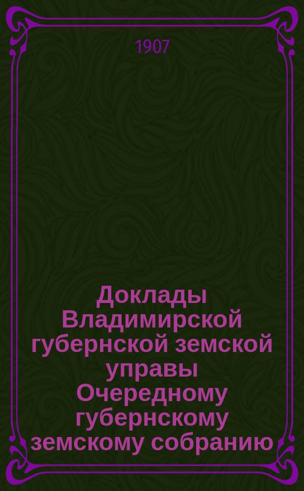 Доклады Владимирской губернской земской управы Очередному губернскому земскому собранию.. : По IV отделению. ... 1907 года