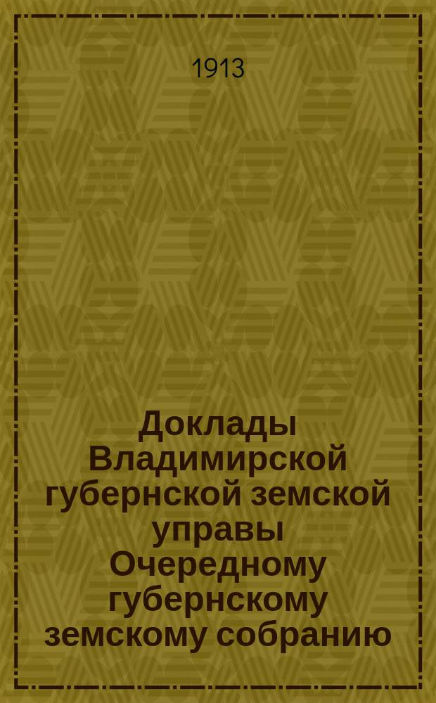 Доклады Владимирской губернской земской управы Очередному губернскому земскому собранию.. : По IV отделению. ... 1913 года