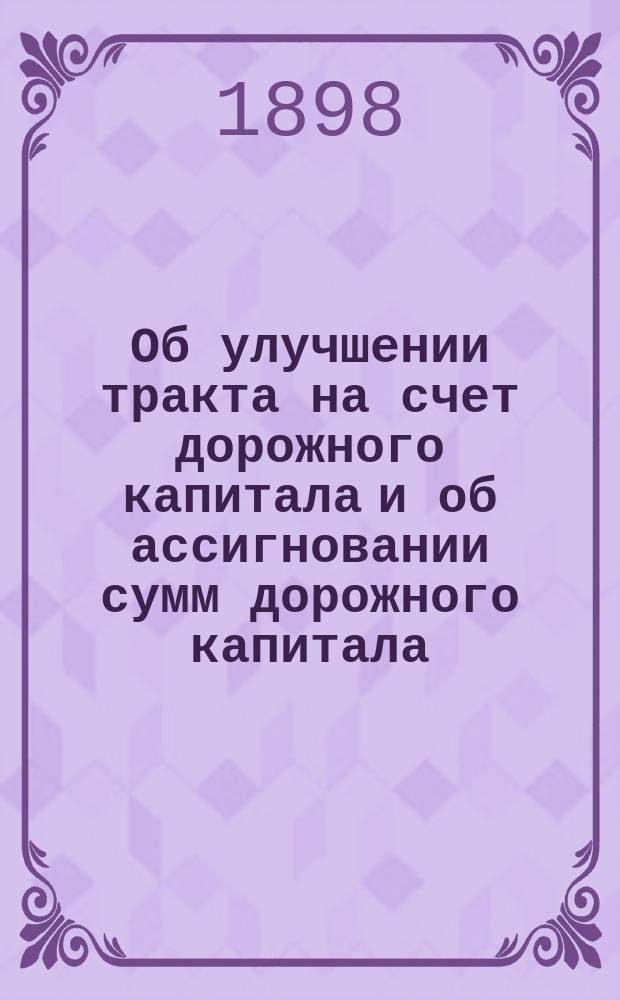 Об улучшении тракта на счет дорожного капитала и об ассигновании сумм дорожного капитала.. : Доклад Владимирск. губ. земск. управы экстренному Губ. земск. собранию 1898 года. ... По Муромскому уезду