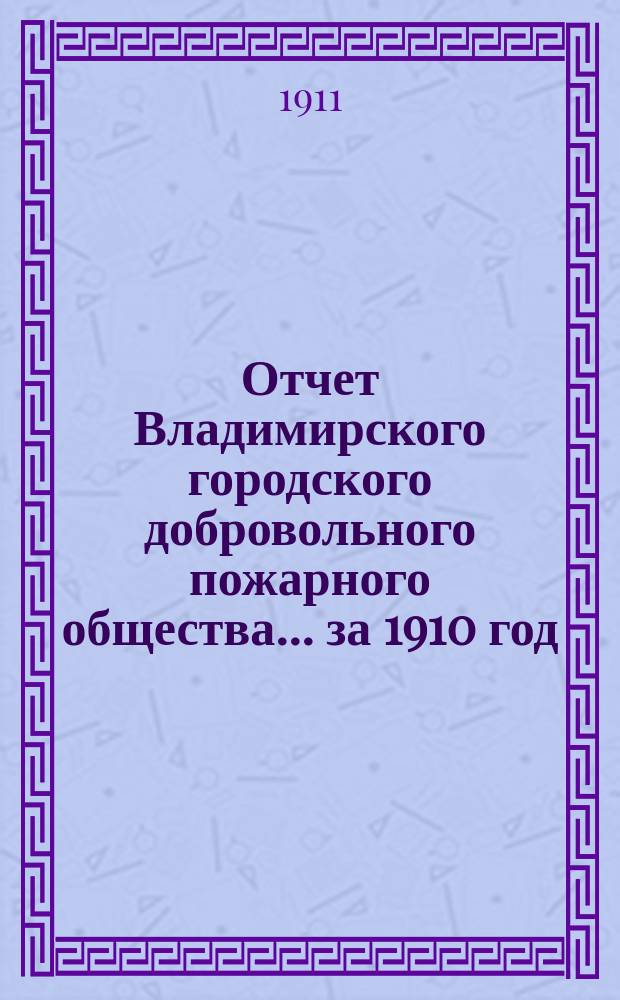 Отчет Владимирского городского добровольного пожарного общества... ... за 1910 год