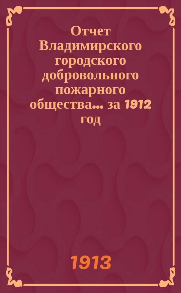 Отчет Владимирского городского добровольного пожарного общества... ... за 1912 год