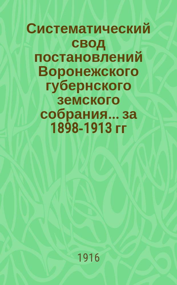Систематический свод постановлений Воронежского губернского земского собрания... за 1898-1913 гг. Приложения... : Приложения...