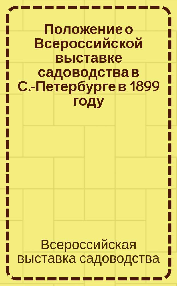 Положение о Всероссийской выставке садоводства в С.-Петербурге в 1899 году