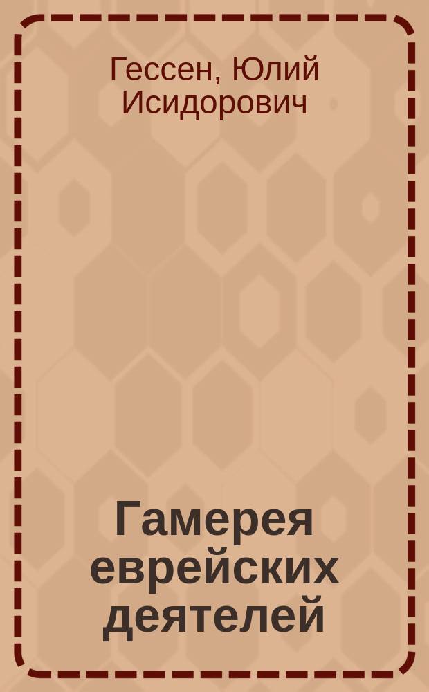 Гамерея еврейских деятелей : Лит.-биогр. очерки Ю.И. Гессена