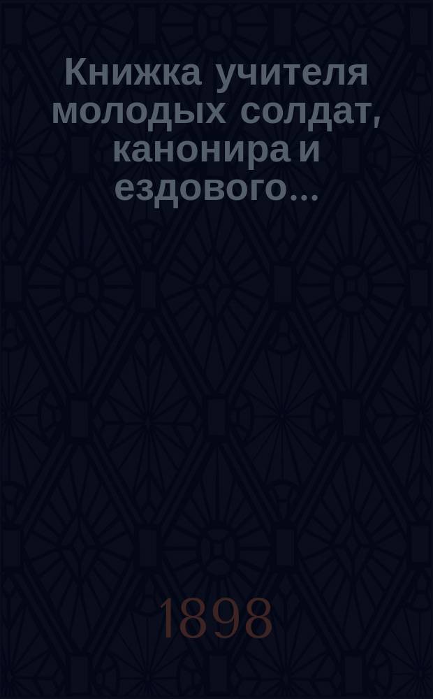 Книжка учителя молодых солдат, канонира и ездового...