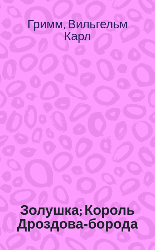 Золушка; Король Дроздова-борода; Счастливец Ганс; Железный Иван / Пер. с нем. Б.Д. Порозовской