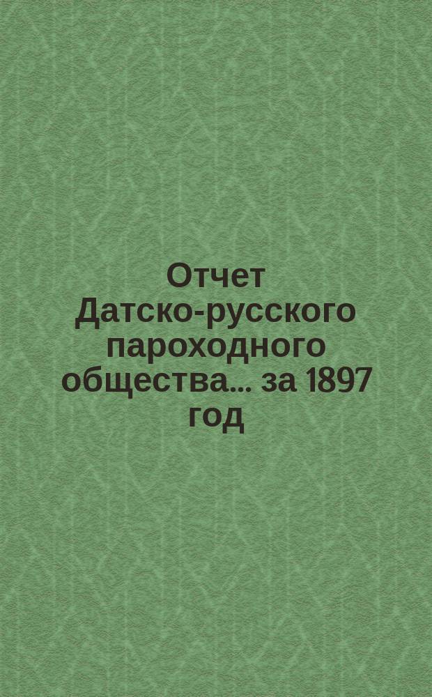 Отчет Датско-русского пароходного общества... ... за 1897 год