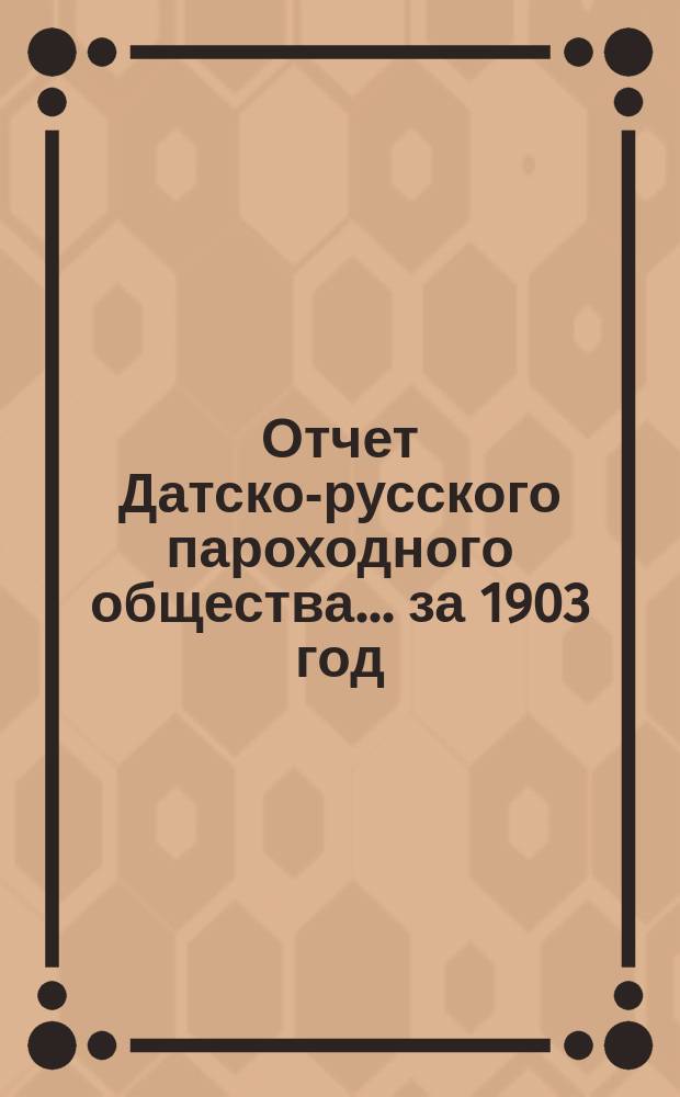 Отчет Датско-русского пароходного общества... ... за 1903 год