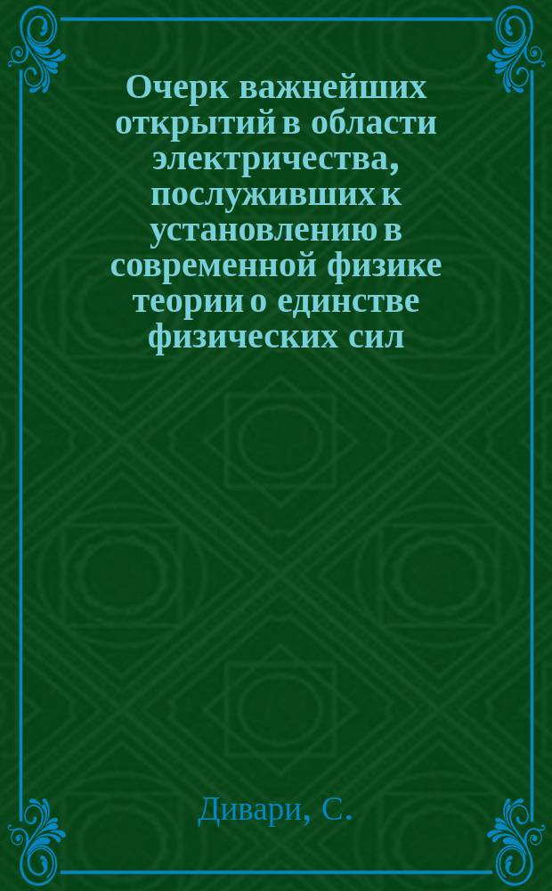 Очерк важнейших открытий в области электричества, послуживших к установлению в современной физике теории о единстве физических сил