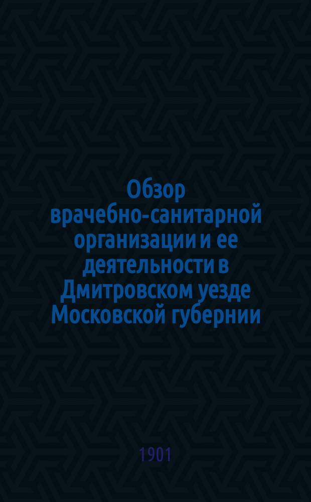 Обзор врачебно-санитарной организации и ее деятельности в Дмитровском уезде [Московской губернии]... в 1900 году