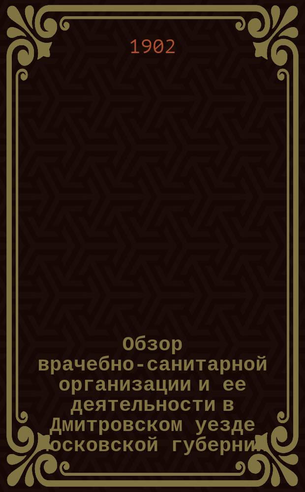 Обзор врачебно-санитарной организации и ее деятельности в Дмитровском уезде [Московской губернии]... в 1901 году