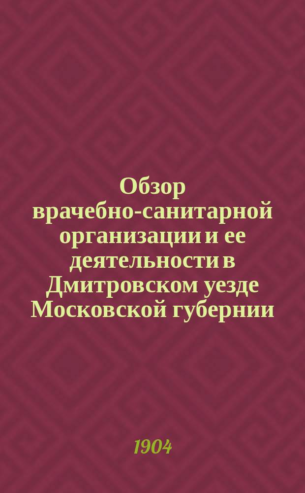 Обзор врачебно-санитарной организации и ее деятельности в Дмитровском уезде [Московской губернии]... в 1903 году