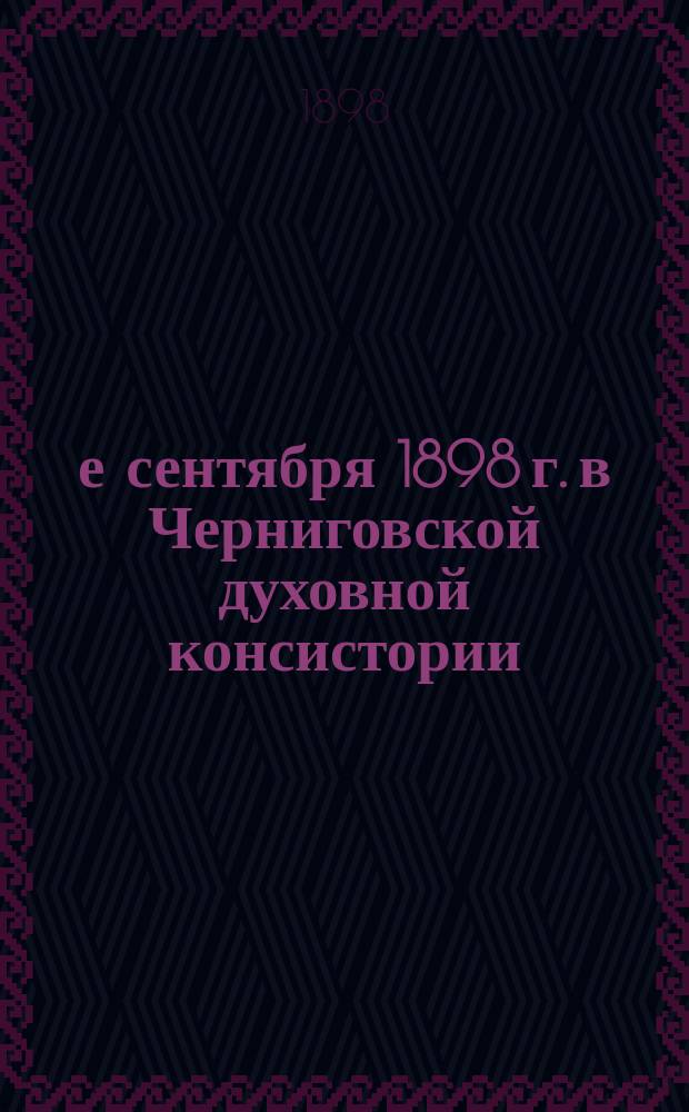 20-е сентября 1898 г. в Черниговской духовной консистории : 40-летний юбилей И.И. Подгорского