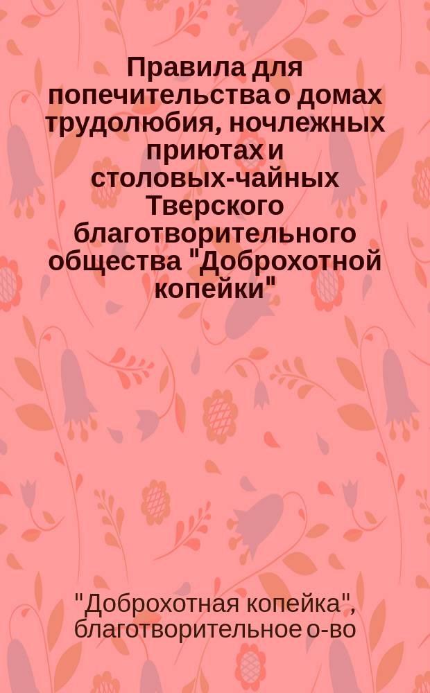 Правила для попечительства о домах трудолюбия, ночлежных приютах и столовых-чайных Тверского благотворительного общества "Доброхотной копейки"