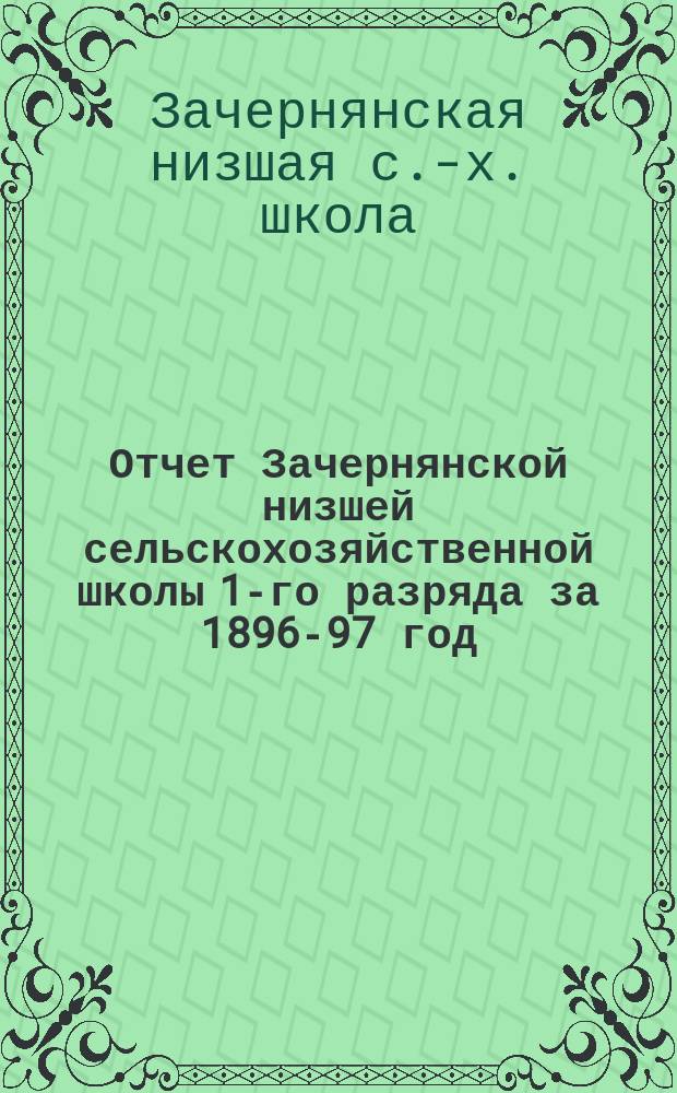 Отчет Зачернянской низшей сельскохозяйственной школы 1-го разряда за 1896-97 год