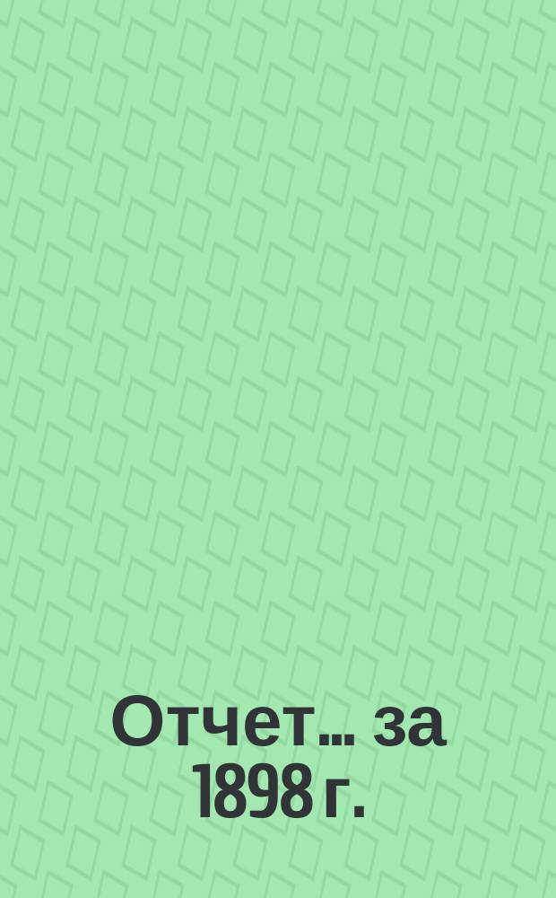 Отчет... ... за 1898 г.