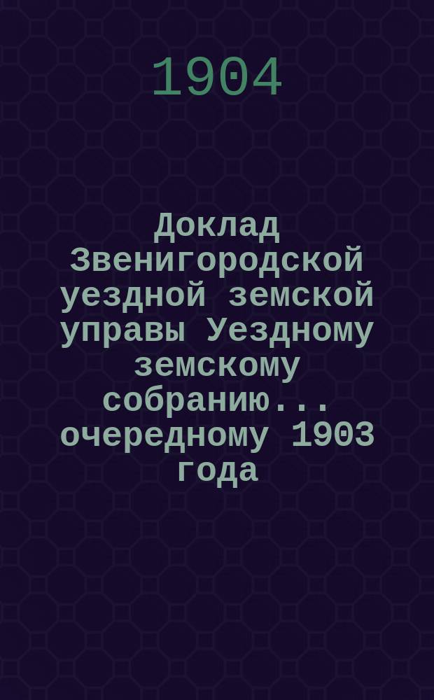 Доклад Звенигородской уездной земской управы Уездному земскому собранию... ... очередному 1903 года : По дорожной части