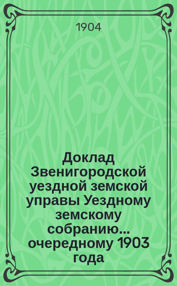 Доклад Звенигородской уездной земской управы Уездному земскому собранию... ... очередному 1903 года : По народному образованию