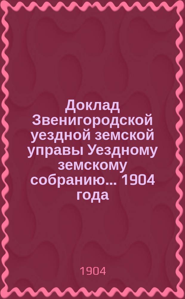 Доклад Звенигородской уездной земской управы Уездному земскому собранию... ... 1904 года : О содействии кустарному промыслу