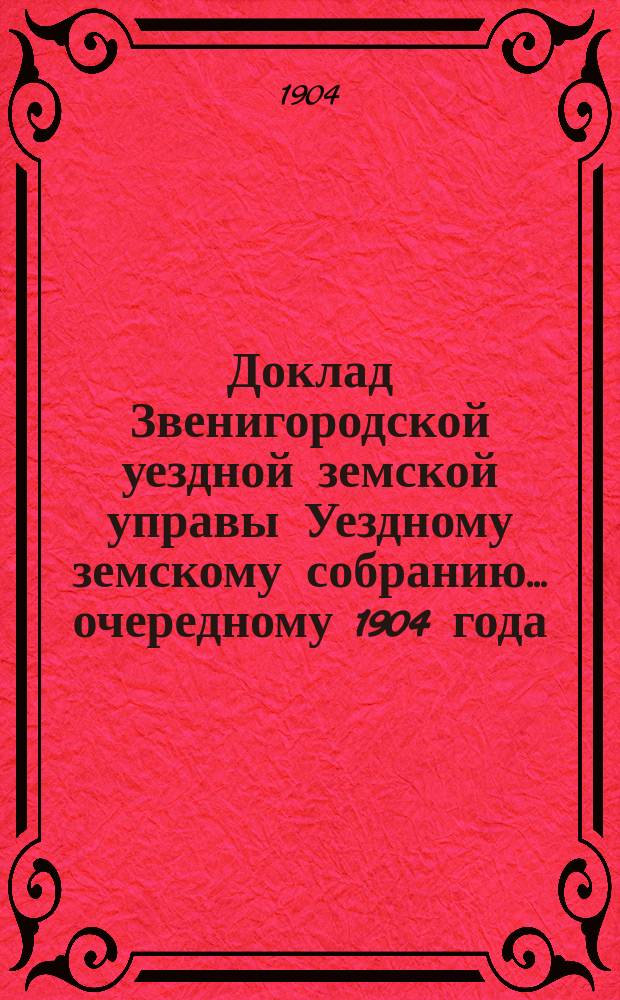 Доклад Звенигородской уездной земской управы Уездному земскому собранию... ... очередному 1904 года : По медицинской части