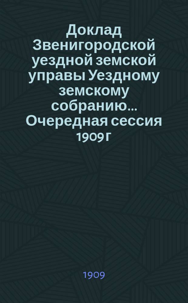Доклад Звенигородской уездной земской управы Уездному земскому собранию... ... Очередная сессия 1909 г. [3] : По экономической части