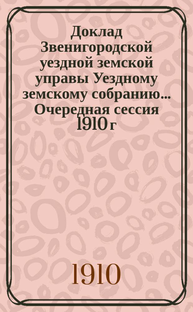Доклад Звенигородской уездной земской управы Уездному земскому собранию... ... Очередная сессия 1910 г. : О призрении неимущих чрез посредство благотворительных обществ и о назначении пособий хронически больным
