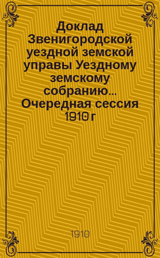 Доклад Звенигородской уездной земской управы Уездному земскому собранию... ... Очередная сессия 1910 г. : По вопросам общественного призрения