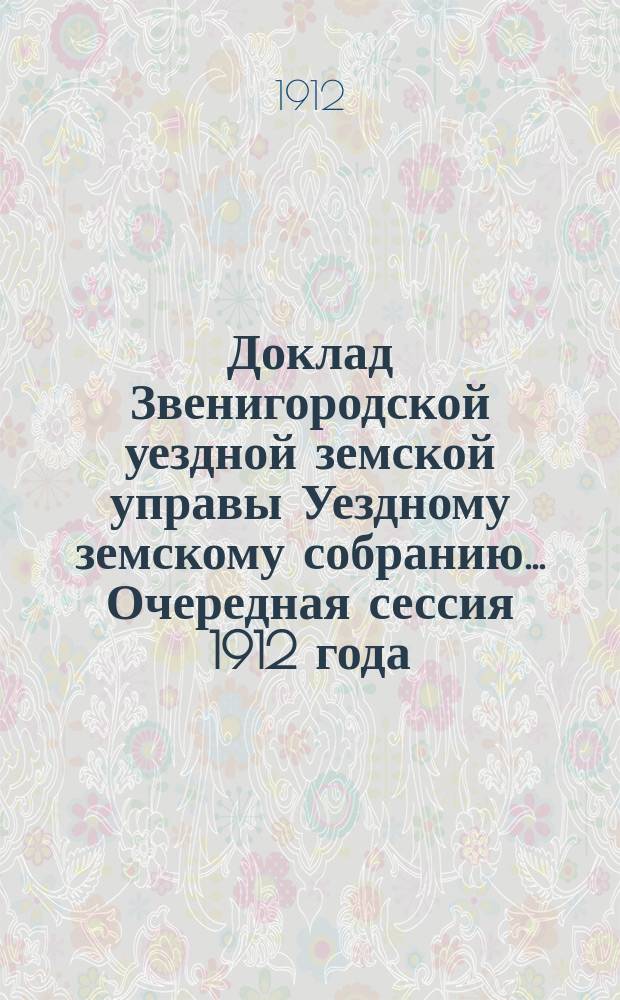 Доклад Звенигородской уездной земской управы Уездному земскому собранию... ... Очередная сессия 1912 года : О выдаче пособий на содержание душевнобольных, хронически больных благотворительным обществам при Перхушковской и Звенигородской больницах и земским участковым попечительствам о бедных