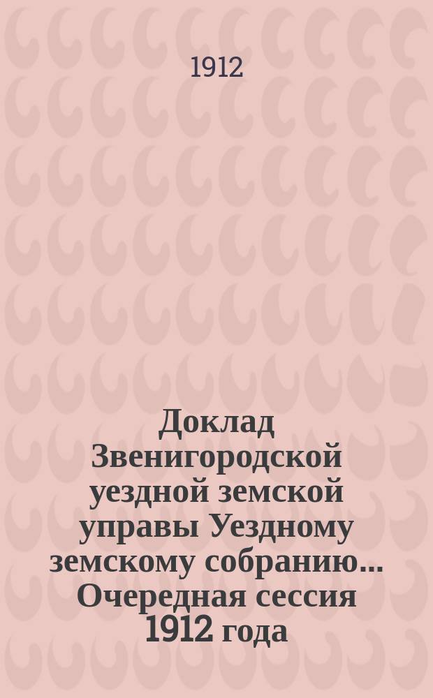 Доклад Звенигородской уездной земской управы Уездному земскому собранию... ... Очередная сессия 1912 года : О земских приютах и для призрения престарелых и неимущих