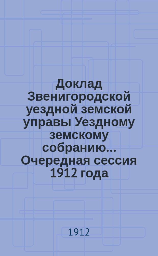 Доклад Звенигородской уездной земской управы Уездному земскому собранию... ... Очередная сессия 1912 года : О сети шоссейных дорог