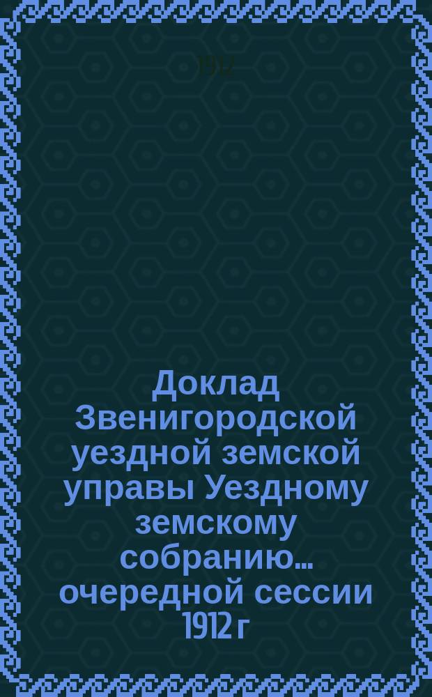 Доклад Звенигородской уездной земской управы Уездному земскому собранию... ... очередной сессии 1912 г. : По кооперации