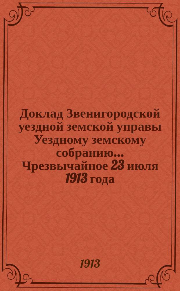 Доклад Звенигородской уездной земской управы Уездному земскому собранию... ... Чрезвычайное 23 июля 1913 года : О перечислении сумм по смете на погашение разрешенного займа на больничные постройки