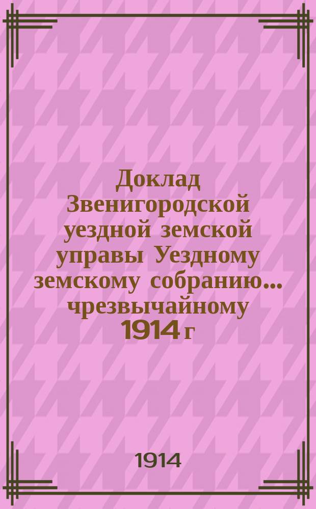 Доклад Звенигородской уездной земской управы Уездному земскому собранию... ... чрезвычайному [1914 г.] : О закрытии участка земского тракта Воскресенск-Крюково, в пределах владения П.К. Пустовалова при с. Голубом, в виду проведения шоссе от ст. Крюково на Пятницкое шоссе около названного села