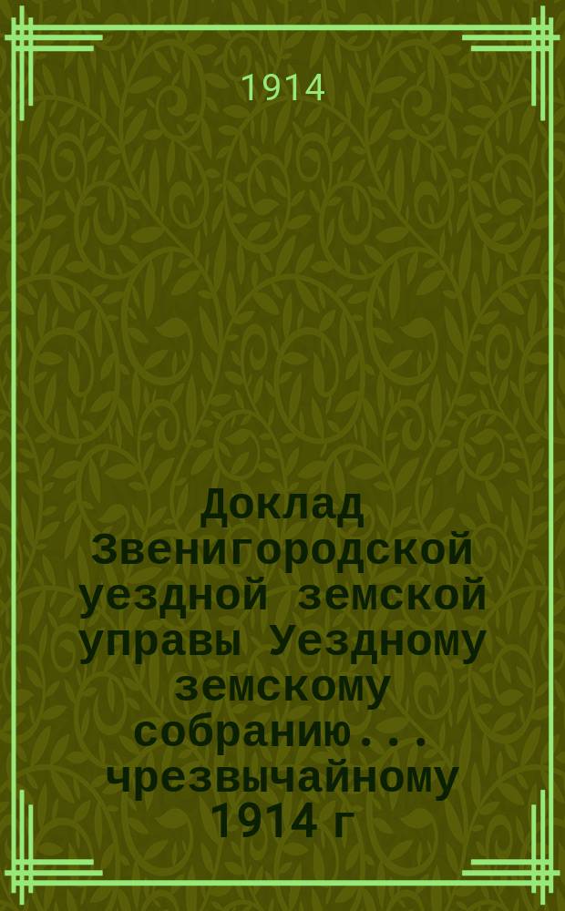 Доклад Звенигородской уездной земской управы Уездному земскому собранию... ... чрезвычайному [1914 г.] : По вопросу об отчетности перед Контрольною палатою в расходовании казенного пособия на введение всеобщего обучения