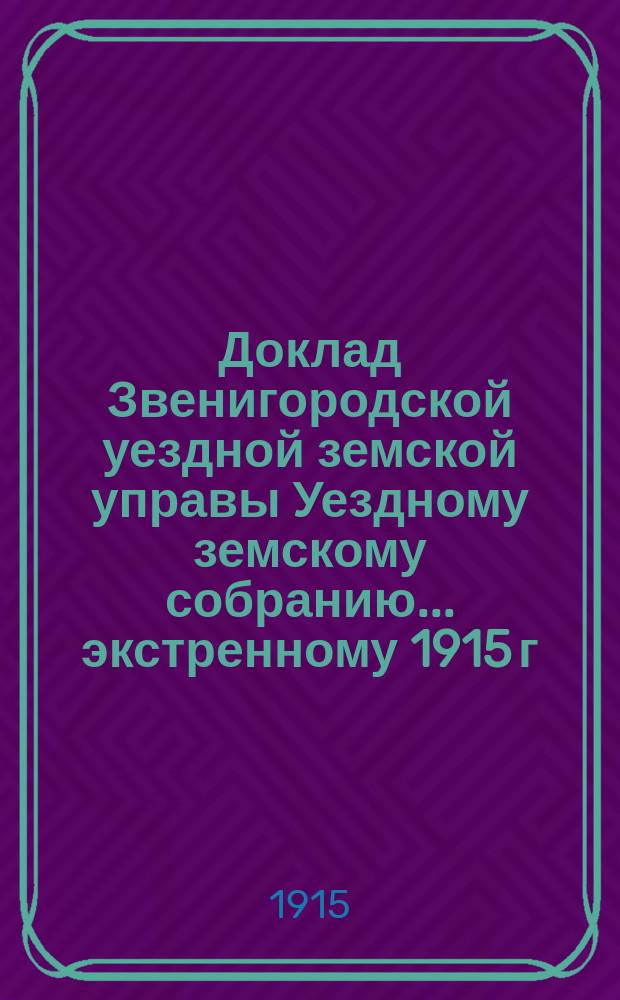 Доклад Звенигородской уездной земской управы Уездному земскому собранию... ... экстренному [1915 г.] : По вопросу об участии Земства в деле вооружения и снаряжения армии