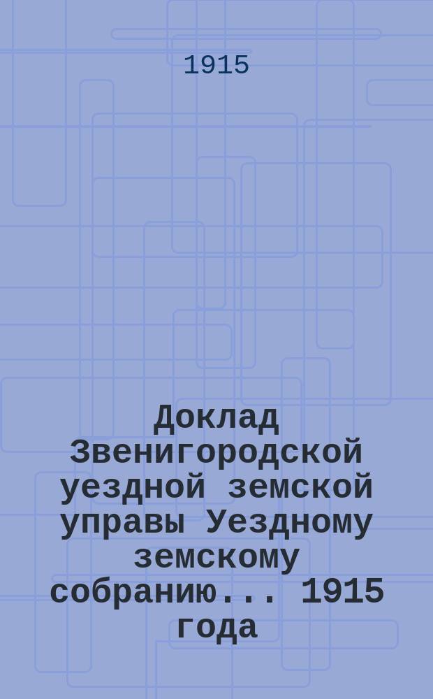 Доклад Звенигородской уездной земской управы Уездному земскому собранию... ... 1915 года : О сети высших начальных училищ